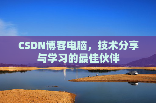 CSDN博客电脑，技术分享与学习的最佳伙伴