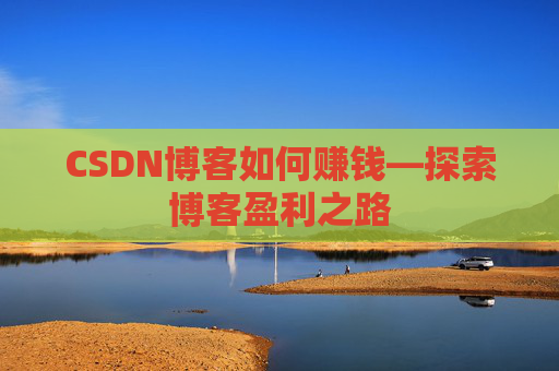 CSDN博客如何赚钱—探索博客盈利之路