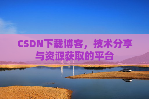 CSDN下载博客，技术分享与资源获取的平台