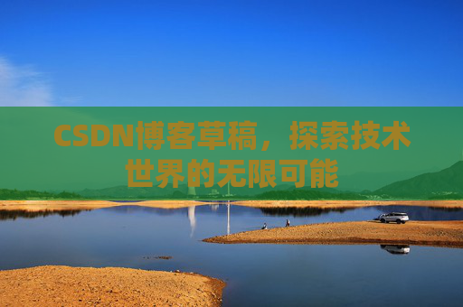 CSDN博客草稿，探索技术世界的无限可能