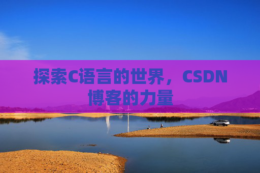 探索C语言的世界，CSDN博客的力量